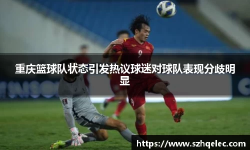 星空xk体育重庆篮球队状态引发热议球迷对球队表现分歧明显