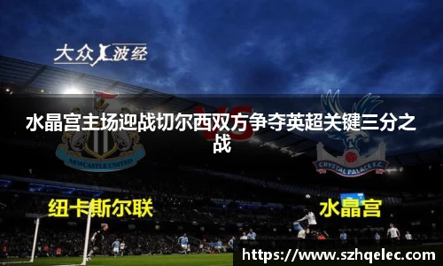 星空xk体育水晶宫主场迎战切尔西双方争夺英超关键三分之战