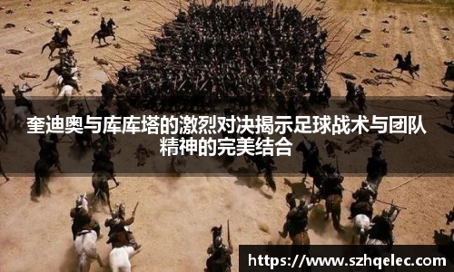 星空xk体育奎迪奥与库库塔的激烈对决揭示足球战术与团队精神的完美结合
